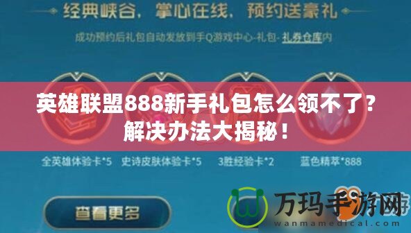 英雄聯(lián)盟888新手禮包怎么領(lǐng)不了？解決辦法大揭秘！