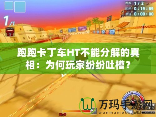 跑跑卡丁車HT不能分解的真相：為何玩家紛紛吐槽？