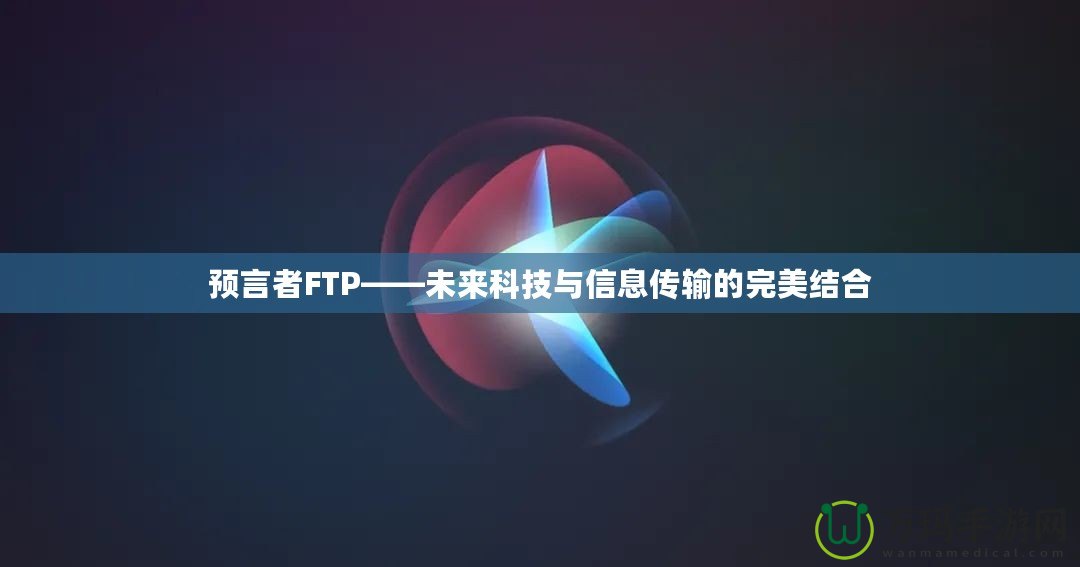 預(yù)言者FTP——未來科技與信息傳輸?shù)耐昝澜Y(jié)合