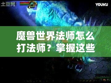 魔獸世界法師怎么打法師？掌握這些技巧讓你在PVP中稱霸