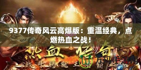 9377傳奇風(fēng)云高爆版：重溫經(jīng)典，點(diǎn)燃熱血之戰(zhàn)！