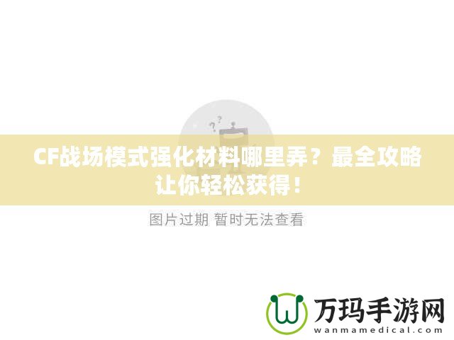 CF戰(zhàn)場模式強化材料哪里弄？最全攻略讓你輕松獲得！