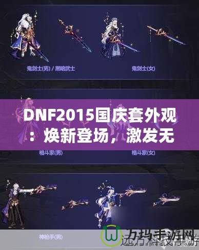 DNF2015國(guó)慶套外觀：煥新登場(chǎng)，激發(fā)無(wú)盡戰(zhàn)斗激情