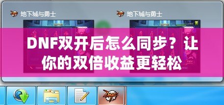 DNF雙開后怎么同步？讓你的雙倍收益更輕松