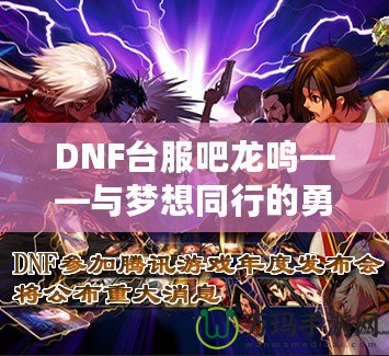 DNF臺服吧龍鳴——與夢想同行的勇者之路