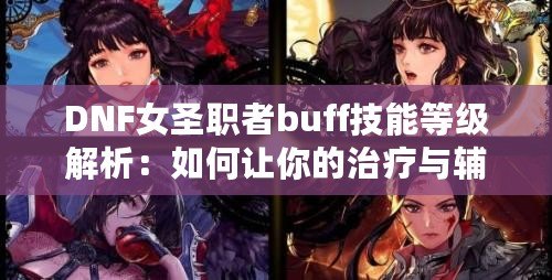 DNF女圣職者buff技能等級(jí)解析：如何讓你的治療與輔助更強(qiáng)大？