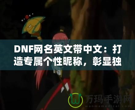 DNF網(wǎng)名英文帶中文：打造專屬個(gè)性昵稱，彰顯獨(dú)特魅力