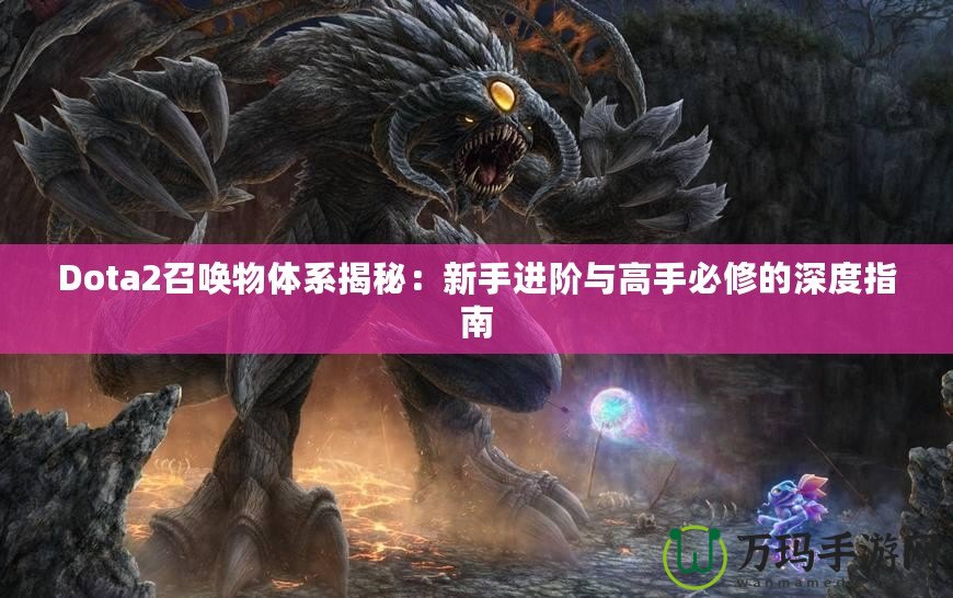 Dota2召喚物體系揭秘：新手進(jìn)階與高手必修的深度指南