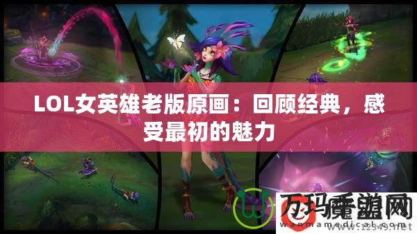 LOL女英雄老版原畫：回顧經(jīng)典，感受最初的魅力