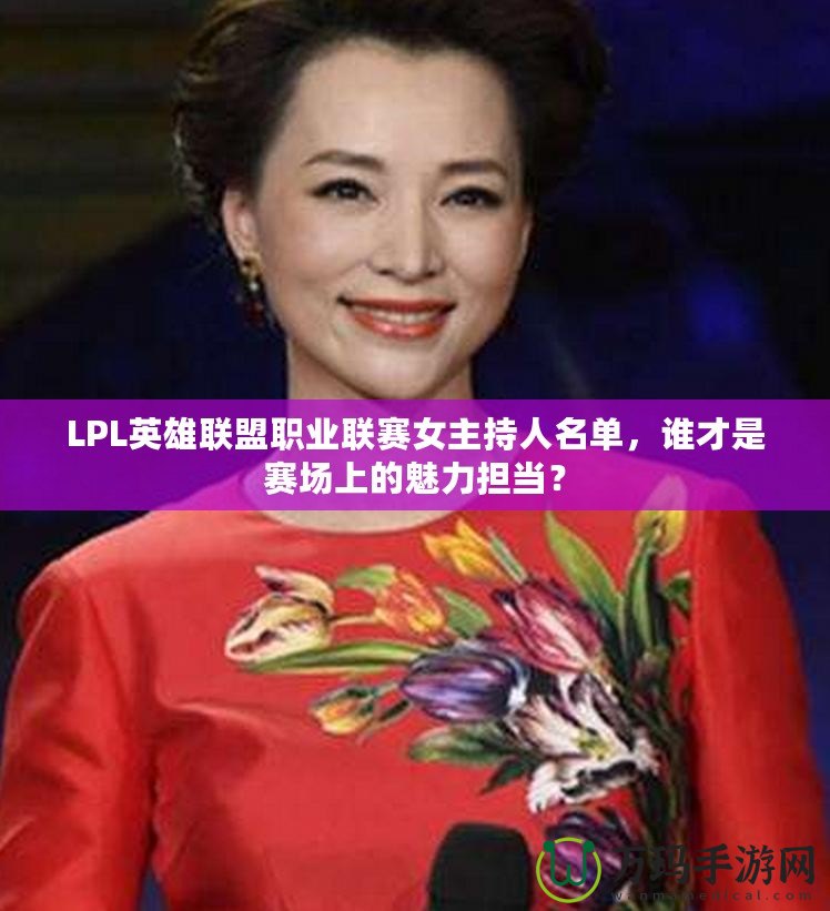 LPL英雄聯(lián)盟職業(yè)聯(lián)賽女主持人名單，誰才是賽場上的魅力擔(dān)當(dāng)？