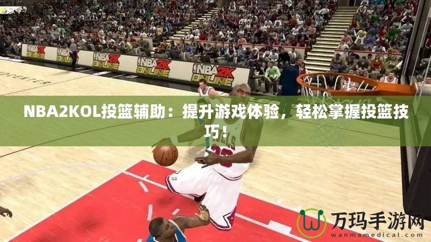 NBA2KOL投籃輔助：提升游戲體驗(yàn)，輕松掌握投籃技巧！