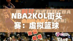 NBA2KOL街頭賽：虛擬籃球的真實(shí)對(duì)決，燃爆你的熱血激情！