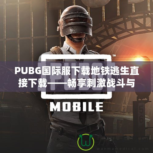 PUBG國際服下載地鐵逃生直接下載——暢享刺激戰(zhàn)斗與無限可能