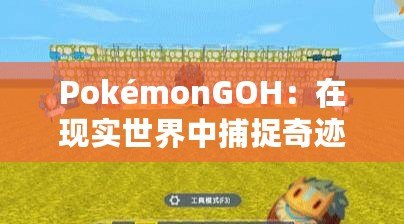 PokémonGOH：在現(xiàn)實世界中捕捉奇跡，開啟全新冒險之旅！