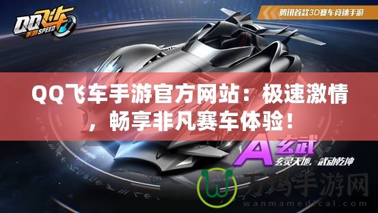 QQ飛車(chē)手游官方網(wǎng)站：極速激情，暢享非凡賽車(chē)體驗(yàn)！