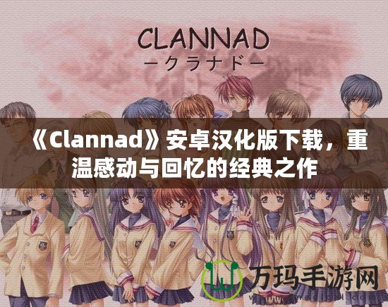 《Clannad》安卓漢化版下載，重溫感動(dòng)與回憶的經(jīng)典之作