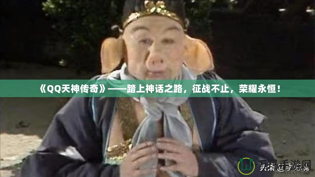 《QQ天神傳奇》——踏上神話之路，征戰(zhàn)不止，榮耀永恒！