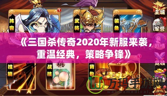 《三國殺傳奇2020年新服來襲，重溫經(jīng)典，策略爭(zhēng)鋒》