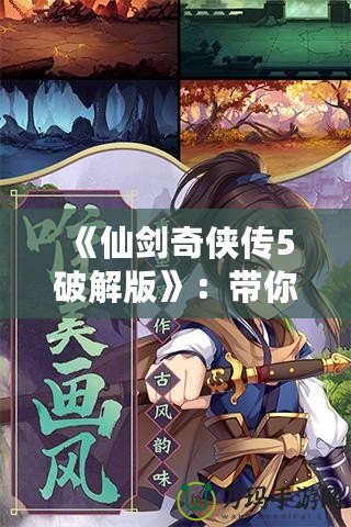 《仙劍奇?zhèn)b傳5破解版》：帶你重溫經(jīng)典，探索不一樣的游戲世界！