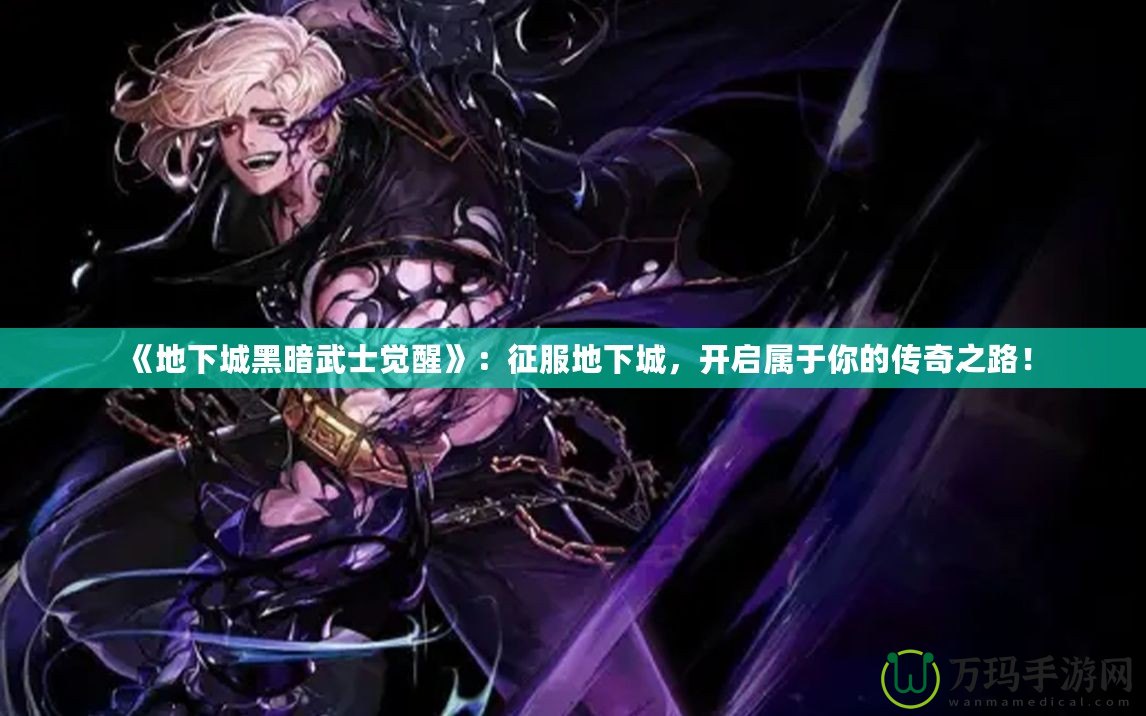 《地下城黑暗武士覺醒》：征服地下城，開啟屬于你的傳奇之路！