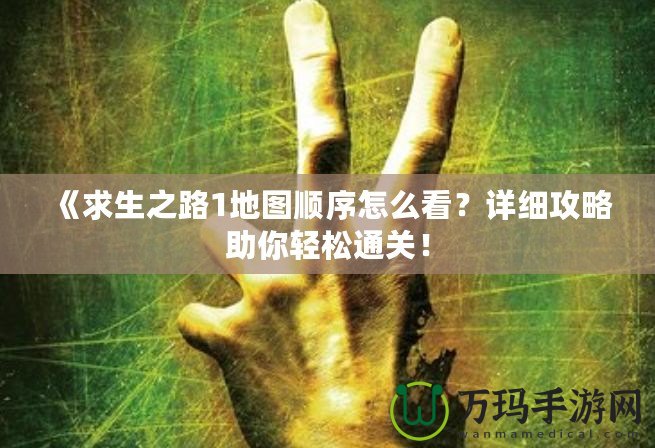 《求生之路1地圖順序怎么看？詳細(xì)攻略助你輕松通關(guān)！