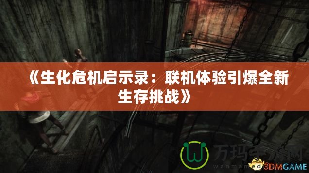 《生化危機(jī)啟示錄：聯(lián)機(jī)體驗(yàn)引爆全新生存挑戰(zhàn)》