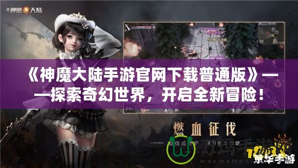 《神魔大陸手游官網(wǎng)下載普通版》——探索奇幻世界，開啟全新冒險！