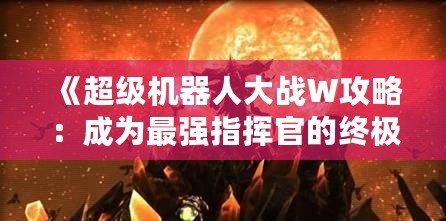 《超級機器人大戰(zhàn)W攻略：成為最強指揮官的終極指南》