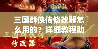 三國(guó)群俠傳修改器怎么用的？詳細(xì)教程助你輕松上手！