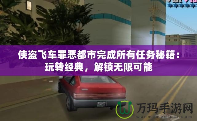 俠盜飛車罪惡都市完成所有任務(wù)秘籍：玩轉(zhuǎn)經(jīng)典，解鎖無(wú)限可能