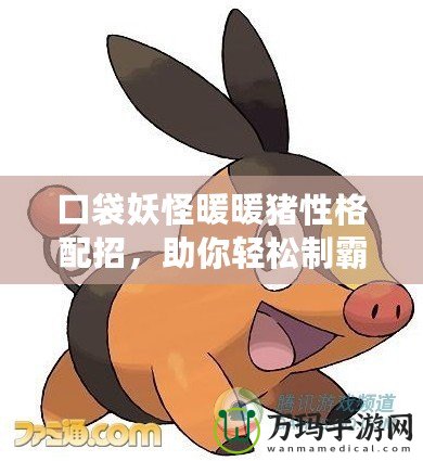 口袋妖怪暖暖豬性格配招，助你輕松制霸戰(zhàn)場(chǎng)！