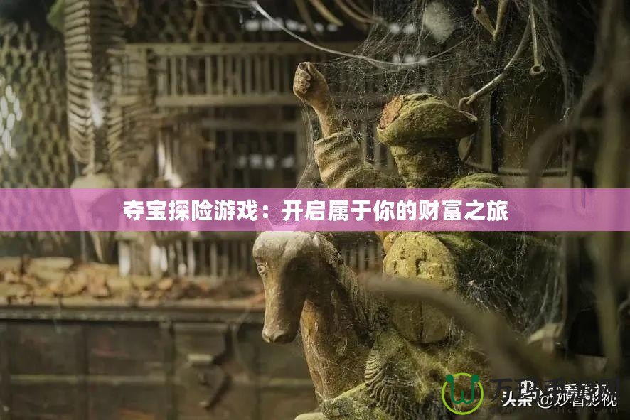 奪寶探險(xiǎn)游戲：開啟屬于你的財(cái)富之旅