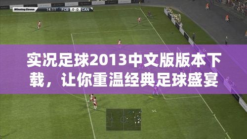 實況足球2013中文版版本下載，讓你重溫經(jīng)典足球盛宴