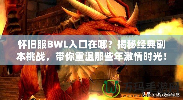 懷舊服BWL入口在哪？揭秘經(jīng)典副本挑戰(zhàn)，帶你重溫那些年激情時光！