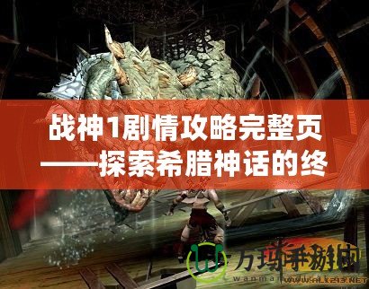 戰(zhàn)神1劇情攻略完整頁——探索希臘神話的終極冒險之旅