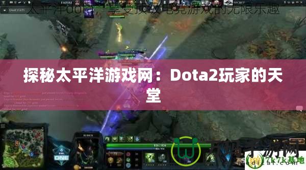 探秘太平洋游戲網(wǎng)：Dota2玩家的天堂