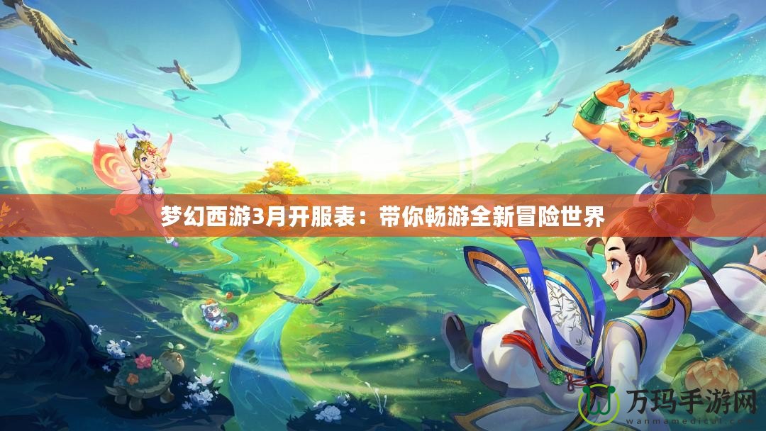 夢(mèng)幻西游3月開服表：帶你暢游全新冒險(xiǎn)世界