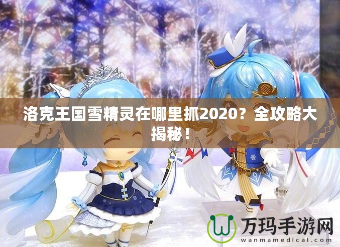 洛克王國(guó)雪精靈在哪里抓2020？全攻略大揭秘！