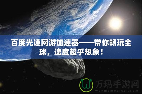 百度光速網(wǎng)游加速器——帶你暢玩全球，速度超乎想象！