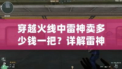 穿越火線中雷神賣多少錢一把？詳解雷神槍的價(jià)值與獲取方式