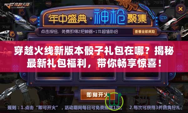 穿越火線新版本骰子禮包在哪？揭秘最新禮包福利，帶你暢享驚喜！