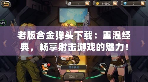 老版合金彈頭下載：重溫經(jīng)典，暢享射擊游戲的魅力！