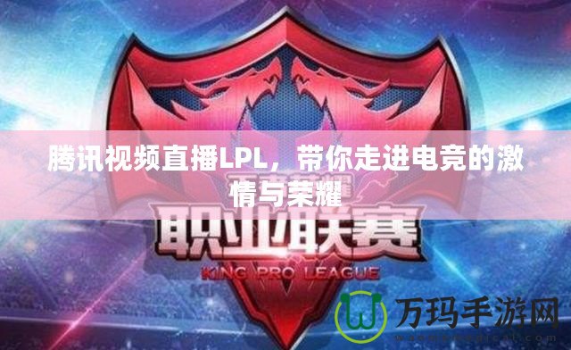 騰訊視頻直播LPL，帶你走進電競的激情與榮耀