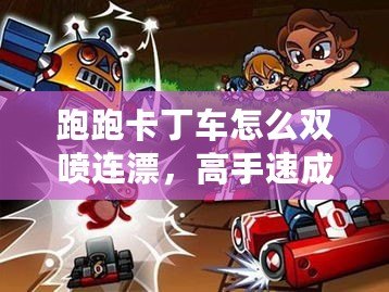 跑跑卡丁車怎么雙噴連漂，高手速成技巧全解析