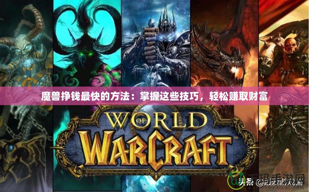 魔獸掙錢最快的方法：掌握這些技巧，輕松賺取財富