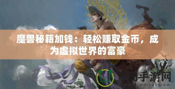 魔獸秘籍加錢：輕松賺取金幣，成為虛擬世界的富豪