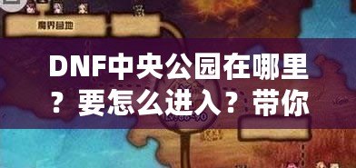 DNF中央公園在哪里？要怎么進(jìn)入？帶你深入探索DNF新地圖！