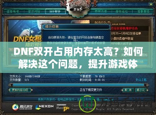 DNF雙開占用內(nèi)存太高？如何解決這個問題，提升游戲體驗！