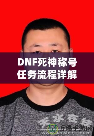 DNF死神稱號(hào)任務(wù)流程詳解：讓你輕松獲得最強(qiáng)稱號(hào)！