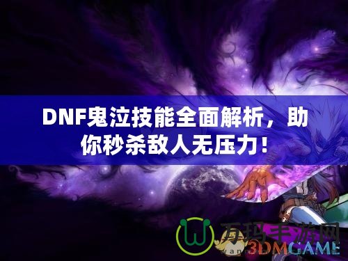 DNF鬼泣技能全面解析，助你秒殺敵人無(wú)壓力！